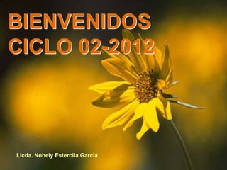 BIENVENIDOS
CICLO 02-2012



Licda. Nohely Estercila García
 