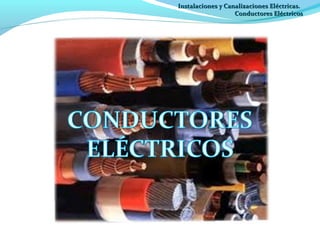 Instalaciones y Canalizaciones Eléctricas.
                   Conductores Eléctricos
 
