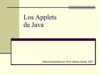 Los Applets  de Java Material preparado por: Nina Valdivia Arenas  2007 