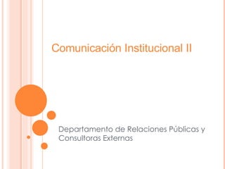Departamento de Relaciones Públicas y Consultoras Externas Comunicación Institucional II 