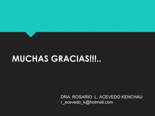 MUCHAS GRACIAS!!!.. 
DRA. ROSARIO L. ACEVEDO KENCHAU 
r_acevedo_k@hotmail.com 
