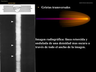 • Grietas transversales
DEFECTOS EN SOLDADURA
Víctor Osorio L.
DEFECTOS
Imagen radiográfica: linea retorcida y
ondulada de una densidad mas oscura a
través de todo el ancho de la imagen.
 