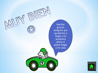 Muchas
   gracias
amiguito por
ayudarme a
 llegar a la
  autopista
   ahora si
podré llegar
  a mi casa
 