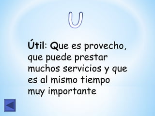 Útil: Que es provecho,
que puede prestar
muchos servicios y que
es al mismo tiempo
muy importante
 