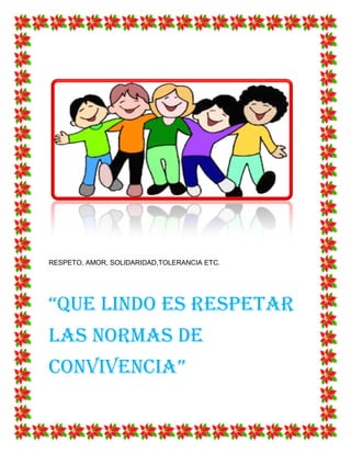 RESPETO, AMOR, SOLIDARIDAD,TOLERANCIA ETC. 
“QUE LINDO ES RESPETAR LAS NORMAS DE CONVIVENCIA” 
