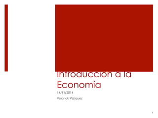 Introducción a la 
Economía 
14/11/2014 
Velanok Vásquez 
1 
 