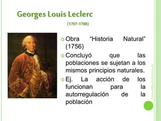 Georges Louis Leclerc
Antecedenteshistóricos
 Obra “Historia Natural”
(1756)
 Concluyó que las
poblaciones se sujetan a los
mismos principios naturales.
 Ej. La acción de los
funcionan para la
autorregulación de la
población
(1707-1788)
 