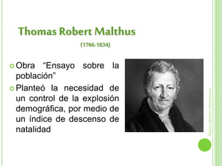  Obra “Ensayo sobre la
población”
 Planteó la necesidad de
un control de la explosión
demográfica, por medio de
un índice de descenso de
natalidad
Thomas Robert Malthus
Antecedenteshistóricos
(1766-1834)
 