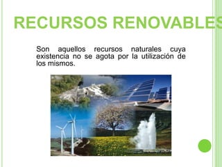 Son aquellos recursos naturales cuya
existencia no se agota por la utilización de
los mismos.
RECURSOS RENOVABLES
 