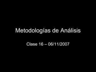 Metodologías de Análisis Clase 16 – 06/11/2007 