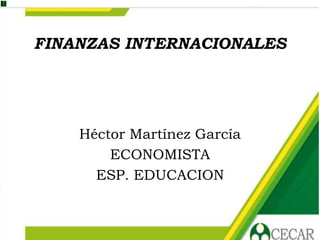 FINANZAS INTERNACIONALES
Héctor Martínez García
ECONOMISTA
ESP. EDUCACION
 