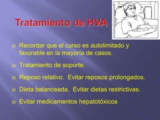    Recordar que el curso es autolimitado y
    favorable en la mayoría de casos.
   Tratamiento de soporte.
   Reposo relativo. Evitar reposos prolongados.
   Dieta balanceada. Evitar dietas restrictivas.
   Evitar medicamentos hepatotóxicos
 