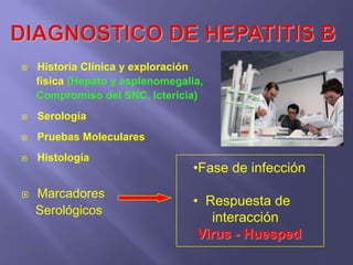    Historia Clínica y exploración
    física (Hepato y esplenomegalia,
    Compromiso del SNC, Ictericia)
   Serología
   Pruebas Moleculares
   Histología
                                  •Fase de infección
   Marcadores
                                  • Respuesta de
    Serológicos
                                     interacción
                                   Virus - Huesped
 