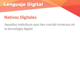 Lenguaje Digital
Nativos Digitales
Aquellos individuos que han crecido inmersos en
la tecnología digital.
 