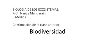 BIOLOGIA DE LOS ECOSISTEMAS.
Prof: Nancy Mundarain
3 Medios.
Continuación de la clase anterior
Biodiversidad
 