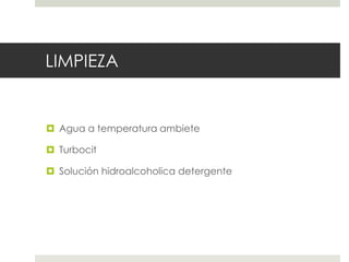 LIMPIEZA
 Agua a temperatura ambiete
 Turbocit
 Solución hidroalcoholica detergente
 