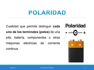 CLASE No.2 CONCEPTOS BÁSICOS 17
Cualidad que permite distinguir cada
uno de los terminales (polos) de una
pila, batería, componentes u otras
máquinas eléctricas de corriente
continua.
 