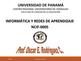 UNIVERSIDAD DE PANAMÁ
CENTRO REGIONAL UNIVERSITARIO DE VERAGUAS
FACULTAD DE CIENCIAS DE LA EDUCACIÓN
INFORMÁTICA Y REDES DE APRENDIZAJEINFORMÁTICA Y REDES DE APRENDIZAJE
NCIF-0005NCIF-0005
CLASE-2 ELEMENTOS DE WINDOWS 1
 