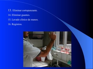 13. Eliminar cortopunzante.
14. Eliminar guantes.
15. Lavado clínico de manos.
16. Registros.

 