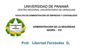 UNIVERSIDAD DE PANAMÁ
CENTRO REGIONAL UNIVERSITARIO DE VERAGUAS
FACULTAD DE ADMINISTRACIÓN DE EMPRESAS Y CONTABILIDAD
ADMINISTRACIÓN DE LA SEGURIDAD
AEORG - 312
 