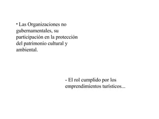 Las Organizaciones no gubernamentales, su participación en la protección del patrimonio cultural y ambiental. - El rol cumplido por los emprendimientos turísticos... 
