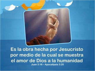 Juan 3:16 – Apocalipsis 3:20
Es la obra hecha por Jesucristo
por medio de la cual se muestra
el amor de Dios a la humanidad
 
