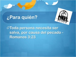 ¿Para quién?
Toda persona necesita ser
salva, por causa del pecado -
Romanos 3:23
 