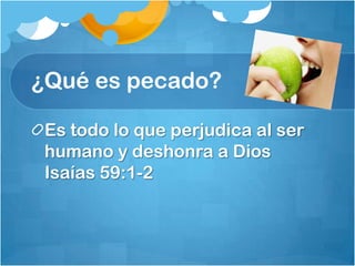 ¿Qué es pecado?
Es todo lo que perjudica al ser
humano y deshonra a Dios
Isaías 59:1-2
 