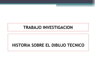 TRABAJO INVESTIGACION

HISTORIA SOBRE EL DIBUJO TECNICO

 