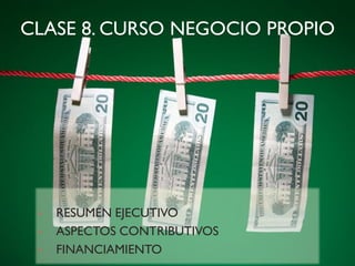 CLASE 8. CURSO NEGOCIO PROPIO
• RESUMEN EJECUTIVO
• ASPECTOS CONTRIBUTIVOS
• FINANCIAMIENTO
 