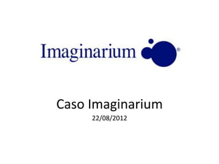 Caso	
  Imaginarium	
  
22/08/2012	
  

	
  

 