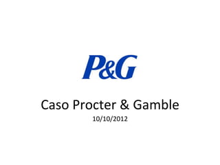 Caso	
  Procter	
  &	
  Gamble	
  
10/10/2012	
  

	
  

 