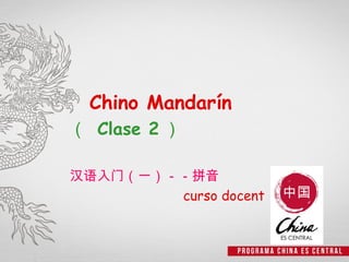 Chino Mandarín
（ Clase 2 ）

汉语入门（一）－－拼音
        curso docent
 