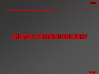 ÍNDICE
ENLACES INTERMOLECULARES
 