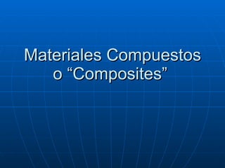 Materiales Compuestos o “Composites”  