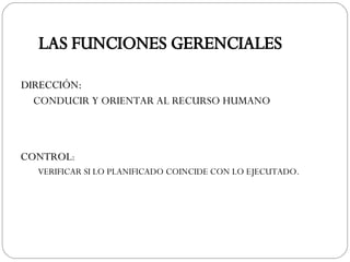 DIRECCIÓN: CONDUCIR Y ORIENTAR AL RECURSO HUMANO LAS FUNCIONES GERENCIALES CONTROL : VERIFICAR SI LO PLANIFICADO COINCIDE CON LO EJECUTADO. 