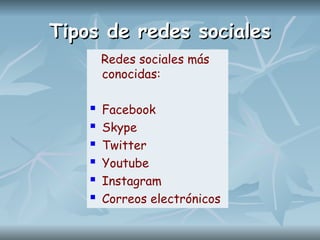 Tipos de redes sociales
Tipos de redes sociales
Redes sociales más
conocidas:
 Facebook
 Skype
 Twitter
 Youtube
 Instagram
 Correos electrónicos
 