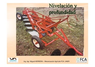 Ing. Agr. Miguel HERRERA
Ing. Agr. Miguel HERRERA –
– Mecanizaci
Mecanizació
ón Agr
n Agrí
ícola FCA. UNER
cola FCA. UNER
Nivelaci
Nivelació
ón y
n y
profundidad
profundidad
 