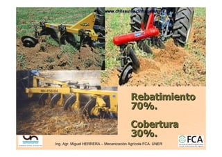 Ing. Agr. Miguel HERRERA
Ing. Agr. Miguel HERRERA –
– Mecanizaci
Mecanizació
ón Agr
n Agrí
ícola FCA. UNER
cola FCA. UNER
Rebatimiento
Rebatimiento
70%.
70%.
Cobertura
Cobertura
30%.
30%.
 