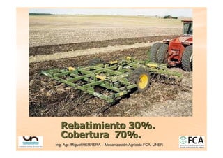 Ing. Agr. Miguel HERRERA
Ing. Agr. Miguel HERRERA –
– Mecanizaci
Mecanizació
ón Agr
n Agrí
ícola FCA. UNER
cola FCA. UNER
Rebatimiento 30%.
Rebatimiento 30%.
Cobertura 70%.
Cobertura 70%.
 