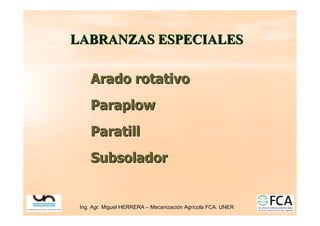 Ing. Agr. Miguel HERRERA
Ing. Agr. Miguel HERRERA –
– Mecanizaci
Mecanizació
ón Agr
n Agrí
ícola FCA. UNER
cola FCA. UNER
LABRANZAS ESPECIALES
LABRANZAS ESPECIALES
Arado rotativo
Arado rotativo
Paraplow
Paraplow
Paratill
Paratill
Subsolador
Subsolador
 