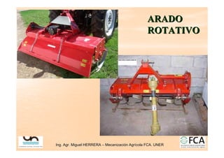 Ing. Agr. Miguel HERRERA
Ing. Agr. Miguel HERRERA –
– Mecanizaci
Mecanizació
ón Agr
n Agrí
ícola FCA. UNER
cola FCA. UNER
ARADO
ARADO
ROTATIVO
ROTATIVO
 
