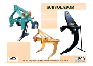 Ing. Agr. Miguel HERRERA
Ing. Agr. Miguel HERRERA –
– Mecanizaci
Mecanizació
ón Agr
n Agrí
ícola FCA. UNER
cola FCA. UNER
SUBSOLADOR
SUBSOLADOR
 