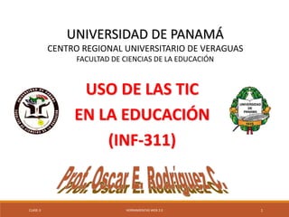 CLASE-3 HERRAMIENTAS WEB 2.0
UNIVERSIDAD DE PANAMÁ
CENTRO REGIONAL UNIVERSITARIO DE VERAGUAS
FACULTAD DE CIENCIAS DE LA EDUCACIÓN
USO DE LAS TIC
EN LA EDUCACIÓN
(INF-311)
1
 
