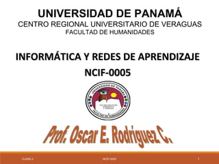 UNIVERSIDAD DE PANAMÁ
CENTRO REGIONAL UNIVERSITARIO DE VERAGUAS
FACULTAD DE HUMANIDADES
INFORMÁTICA Y REDES DE APRENDIZAJEINFORMÁTICA Y REDES DE APRENDIZAJE
NCIF-0005NCIF-0005
CLASE-3 NCIF-0005 1
 