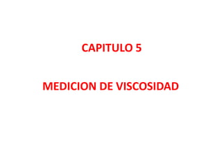 CAPITULO 5
MEDICION DE VISCOSIDAD
 