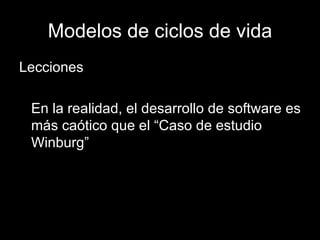 Modelos de ciclos de vida Lecciones En la realidad, el desarrollo de software es más caótico que el “ Caso de estudio Winburg” 