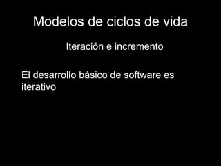 Modelos de ciclos de vida Iteración e incremento El desarrollo básico de software es iterativo 
