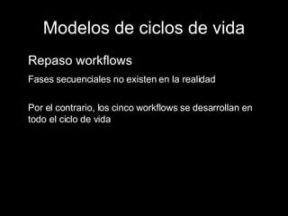 Modelos de ciclos de vida Repaso workflows Fases secuenciales no existen en la realidad Por el contrario, los cinco workflows se desarrollan en todo el ciclo de vida 