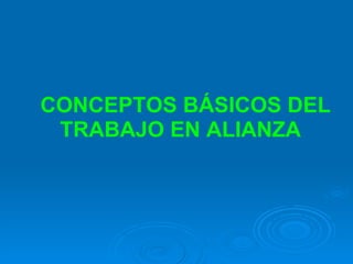 CONCEPTOS BÁSICOS DEL TRABAJO EN ALIANZA   
